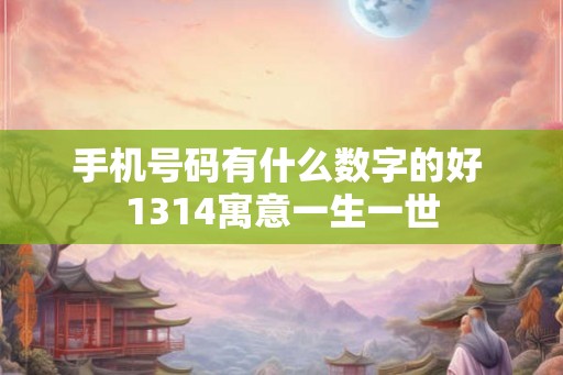手机号码有什么数字的好 1314寓意一生一世 手机号码有什么数字的好 1314寓意一生一世