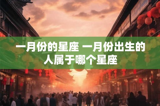 一月份的星座 一月份出生的人属于哪个星座