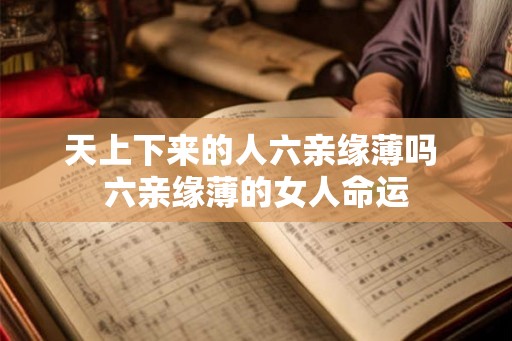 天上下来的人六亲缘薄吗 六亲缘薄的女人命运