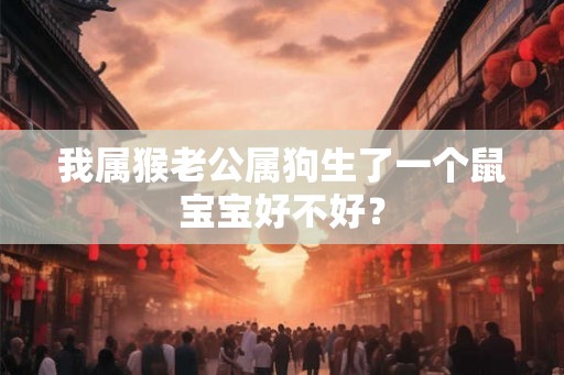 我属猴老公属狗生了一个鼠宝宝好不好？