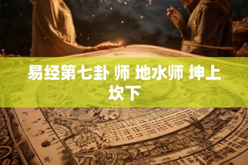 易经第七卦 师 地水师 坤上坎下
