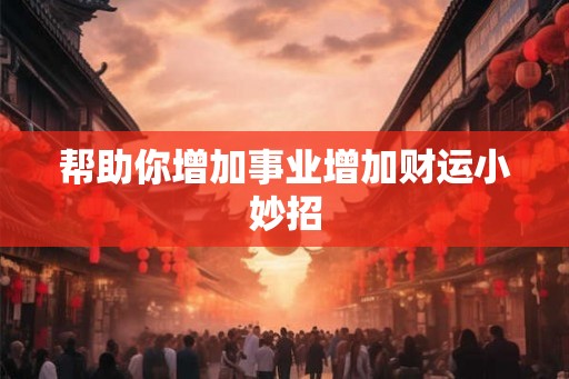 帮助你增加事业增加财运小妙招