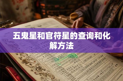 五鬼星和官符星的查询和化解方法 五鬼星和官符星的查询和化解方法
