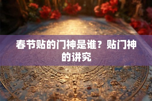 春节贴的门神是谁？贴门神的讲究