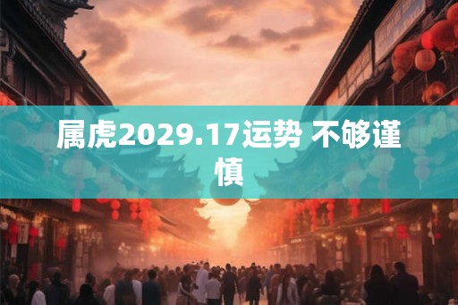属虎2029.17运势 不够谨慎