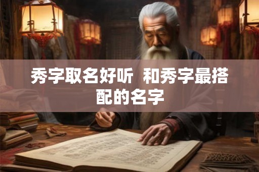 秀字取名好听  和秀字最搭配的名字