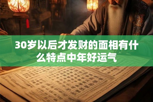 30岁以后才发财的面相有什么特点中年好运气
