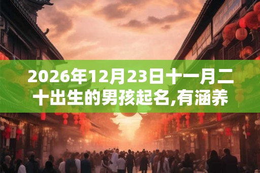 2026年12月23日十一月二十出生的男孩起名,有涵养