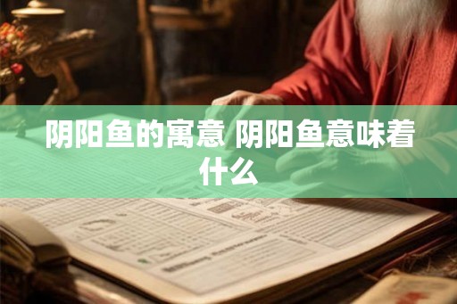 阴阳鱼的寓意 阴阳鱼意味着什么 阴阳鱼的寓意 阴阳鱼意味着什么