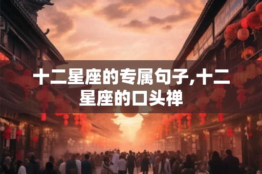 十二星座的专属句子,十二星座的口头禅