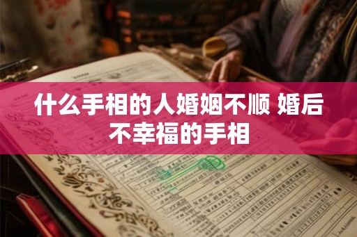 什么手相的人婚姻不顺 婚后不幸福的手相