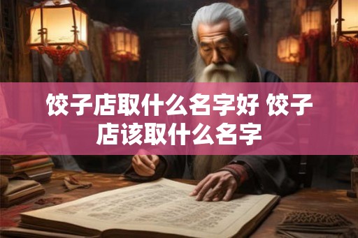 饺子店取什么名字好 饺子店该取什么名字