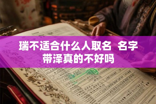 瑞不适合什么人取名 名字带泽真的不好吗 瑞不适合什么人取名 名字带泽真的不好吗