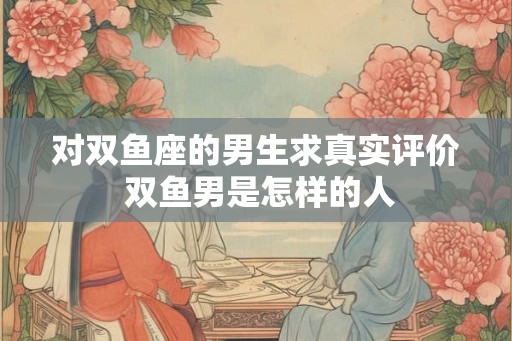 对双鱼座的男生求真实评价 双鱼男是怎样的人