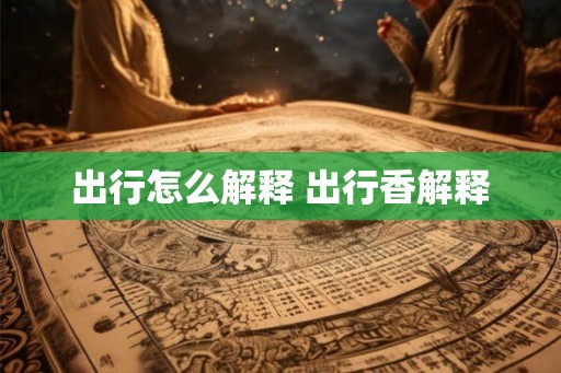 出行怎么解释 出行香解释
