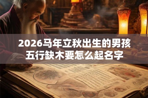 2026马年立秋出生的男孩五行缺木要怎么起名字