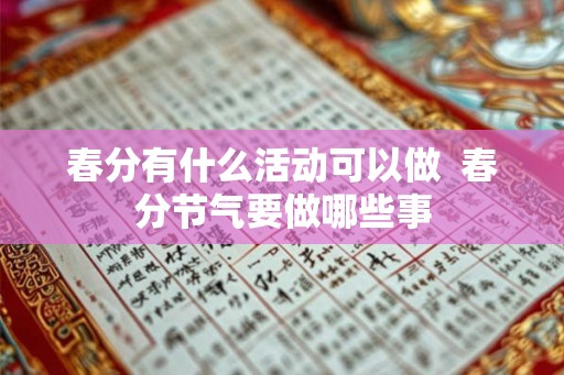 春分有什么活动可以做 春分节气要做哪些事 春分有什么活动可以做 春分节气要做哪些事