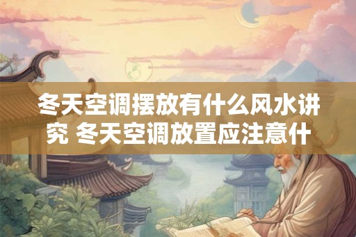 冬天空调摆放有什么风水讲究 冬天空调放置应注意什么