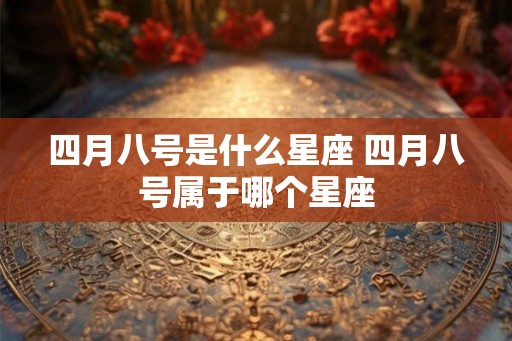 四月八号是什么星座 四月八号属于哪个星座