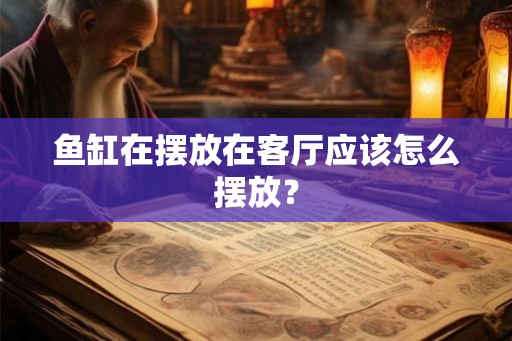 鱼缸在摆放在客厅应该怎么摆放？