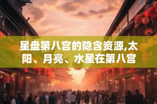 星盘第八宫的隐含资源,太阳、月亮、水星在第八宫