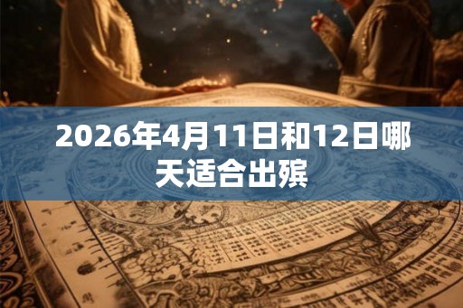 2026年4月11日和12日哪天适合出殡
