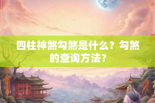 四柱神煞勾煞是什么?勾煞的查询方法? 四柱神煞勾煞是什么?勾煞的查询方法?