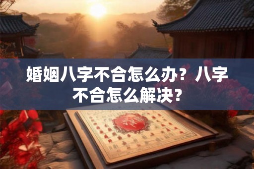 婚姻八字不合怎么办？八字不合怎么解决？
