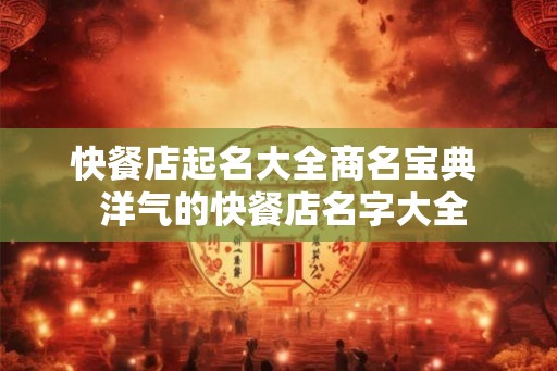 快餐店起名大全商名宝典 洋气的快餐店名字大全 快餐店起名大全商名宝典 洋气的快餐店名字大全