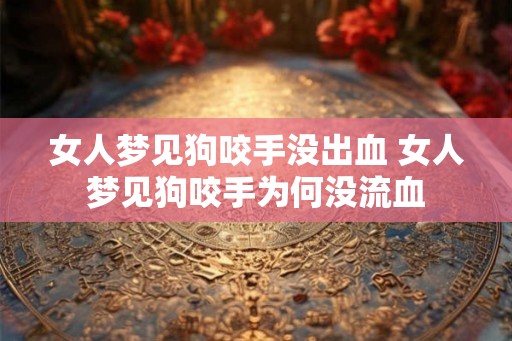 女人梦见狗咬手没出血 女人梦见狗咬手为何没流血