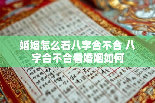 婚姻怎么看八字合不合 八字合不合看婚姻如何
