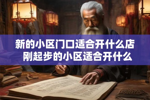 新的小区门口适合开什么店  刚起步的小区适合开什么店