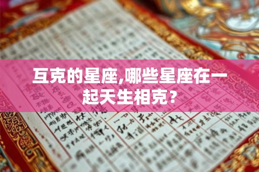 互克的星座,哪些星座在一起天生相克？