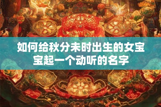 如何给秋分未时出生的女宝宝起一个动听的名字