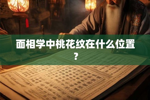 面相学中桃花纹在什么位置? 面相学中桃花纹在什么位置?