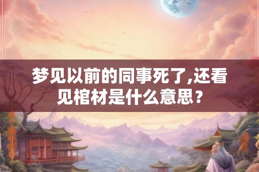 梦见以前的同事死了,还看见棺材是什么意思？
