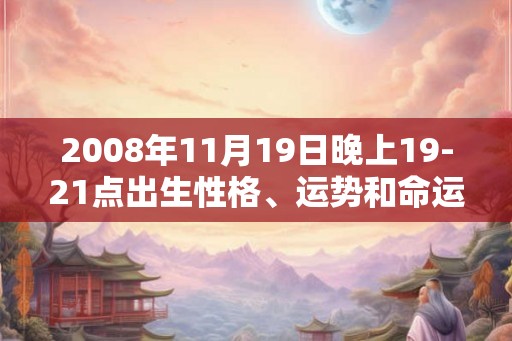 2008年11月19日晚上19-21点出生性格、运势和命运
