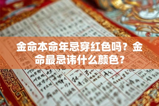 金命本命年忌穿红色吗？金命最忌讳什么颜色？