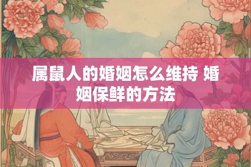 属鼠人的婚姻怎么维持 婚姻保鲜的方法