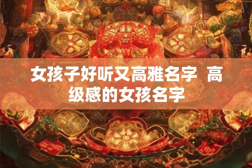 女孩子好听又高雅名字  高级感的女孩名字