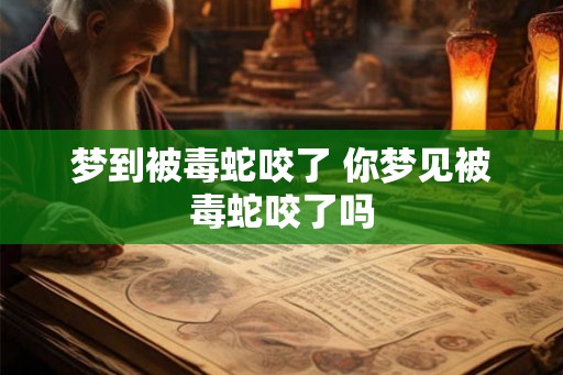 梦到被毒蛇咬了 你梦见被毒蛇咬了吗
