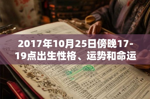 2017年10月25日傍晚17-19点出生性格、运势和命运