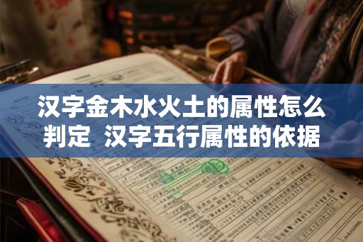 汉字金木水火土的属性怎么判定  汉字五行属性的依据标准是什么