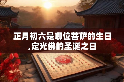正月初六是哪位菩萨的生日,定光佛的圣诞之日