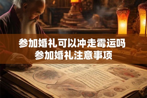 参加婚礼可以冲走霉运吗 参加婚礼注意事项