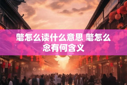 氅怎么读什么意思 氅怎么念有何含义