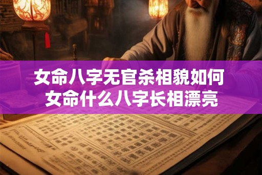 女命八字无官杀相貌如何 女命什么八字长相漂亮
