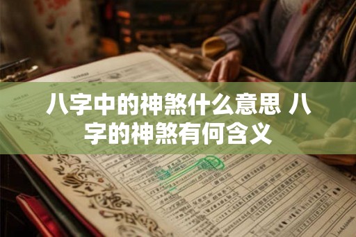 八字中的神煞什么意思 八字的神煞有何含义
