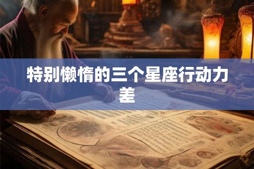 特别懒惰的三个星座行动力差