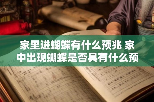 家里进蝴蝶有什么预兆 家中出现蝴蝶是否具有什么预示意味